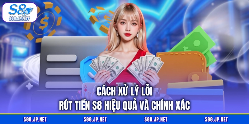 Cách xử lý lỗi rút tiền S8 hiệu quả và chính xác Cách xử lý lỗi rút tiền S8 hiệu quả và chính xác