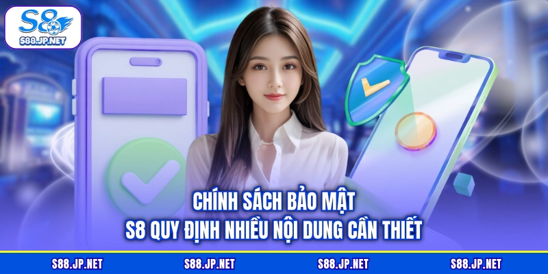 Chính sách bảo mật S8 quy định nhiều nội dung cần thiết
